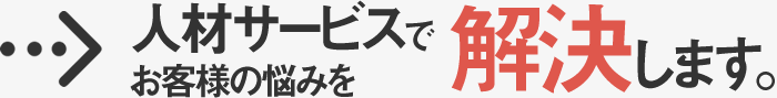 人材サービスでお客様の悩みを解決します。