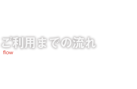 ご利用までの流れ flow