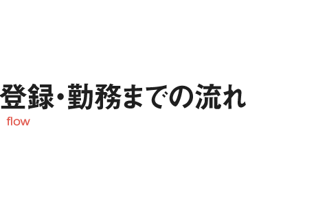 登録・勤務までの流れ flow